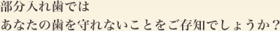 部分入れ歯ではあなたの歯を守れないことをご存知でしょうか？