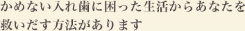 かめない入れ歯に困った生活からあなたを救いだす方法があります