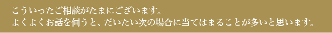 こういったご相談がたまにございます。よくよくお話を伺うと、だいたい次の場合に当てはまることが多いと思います。