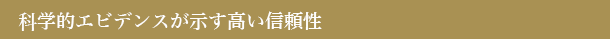 科学的エビデンスが示す高い信頼性 