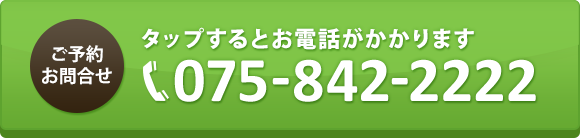 ご予約 お問合せ タップするとお電話がかかります 075-842-2222