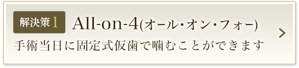 解決策1 All-on-4(オール･オン･フォー) 手術当日に固定式仮歯で噛むことができます